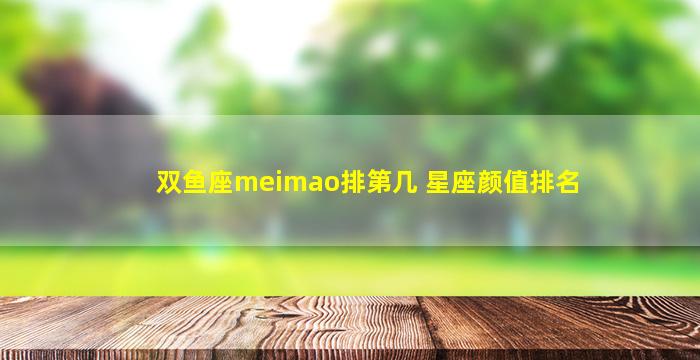 双鱼座meimao排第几 星座颜值排名